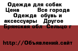 Одежда для собак  › Цена ­ 500 - Все города Одежда, обувь и аксессуары » Другое   . Брянская обл.,Сельцо г.